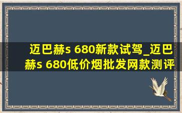 迈巴赫s 680新款试驾_迈巴赫s 680(低价烟批发网)款测评